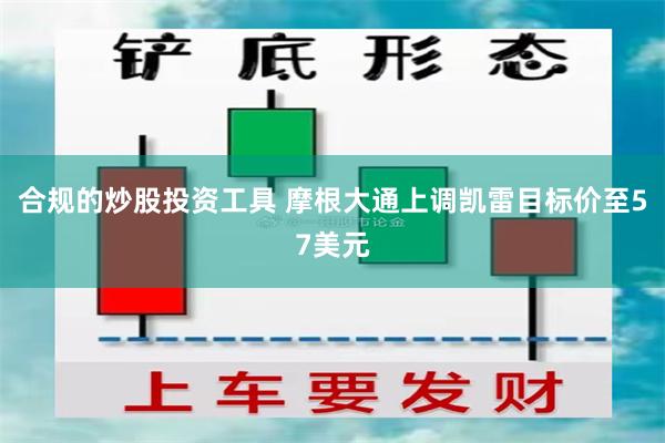 合规的炒股投资工具 摩根大通上调凯雷目标价至57美元