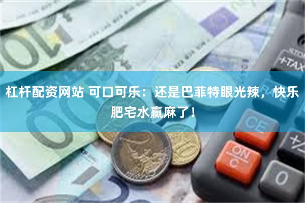 杠杆配资网站 可口可乐：还是巴菲特眼光辣，快乐肥宅水赢麻了！