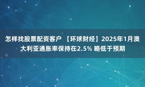 怎样找股票配资客户 【环球财经】2025年1月澳大利亚通胀率保持在2.5% 略低于预期
