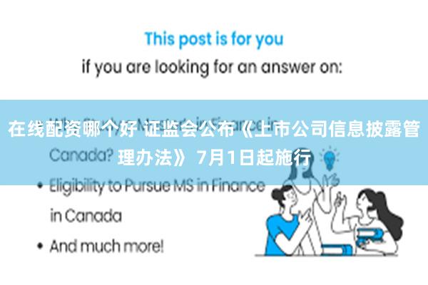 在线配资哪个好 证监会公布《上市公司信息披露管理办法》 7月1日起施行