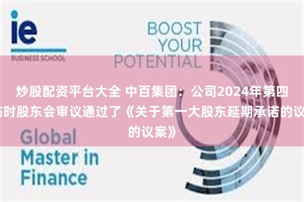 炒股配资平台大全 中百集团：公司2024年第四次临时股东会审议通过了《关于第一大股东延期承诺的议案》