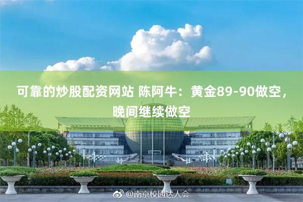 可靠的炒股配资网站 陈阿牛：黄金89-90做空，晚间继续做空