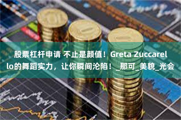 股票杠杆申请 不止是颜值！Greta Zuccarello的舞蹈实力，让你瞬间沦陷！_那可_美貌_光会