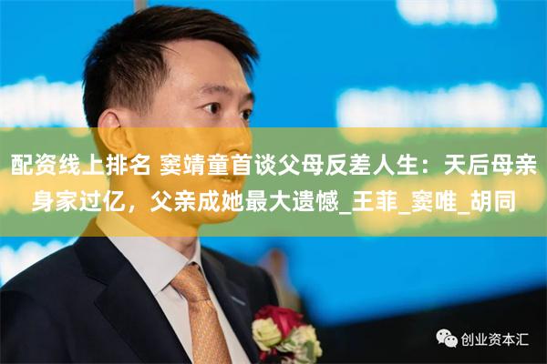 配资线上排名 窦靖童首谈父母反差人生：天后母亲身家过亿，父亲成她最大遗憾_王菲_窦唯_胡同