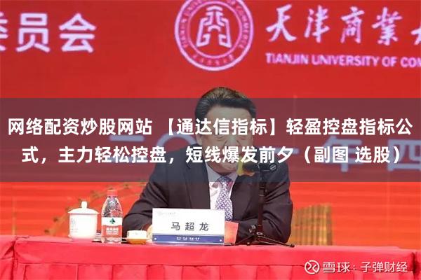 网络配资炒股网站 【通达信指标】轻盈控盘指标公式，主力轻松控盘，短线爆发前夕（副图 选股）