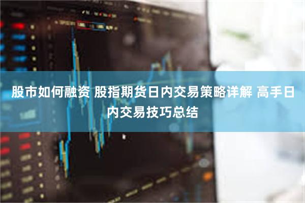 股市如何融资 股指期货日内交易策略详解 高手日内交易技巧总结