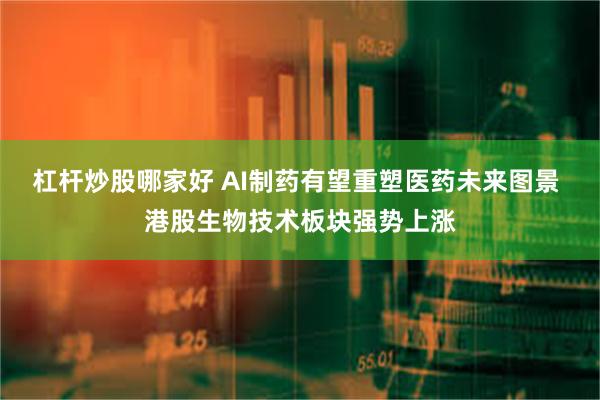 杠杆炒股哪家好 AI制药有望重塑医药未来图景 港股生物技术板块强势上涨
