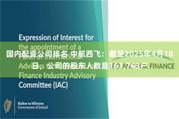 国内配资公司排名 中航西飞：截至2025年4月18日，公司的股东人数是163,763户
