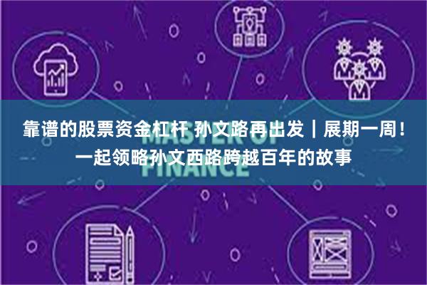 靠谱的股票资金杠杆 孙文路再出发｜展期一周！一起领略孙文西路跨越百年的故事