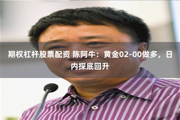 期权杠杆股票配资 陈阿牛：黄金02-00做多，日内探底回升