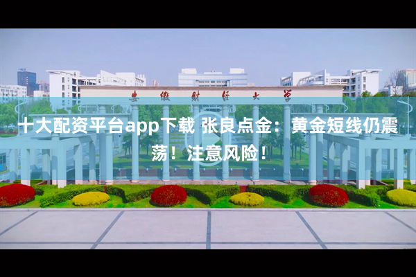 十大配资平台app下载 张良点金：黄金短线仍震荡！注意风险！