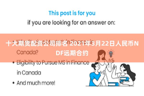十大期货配资公司排名 2021年3月22日人民币NDF远期合约