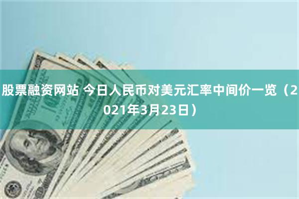 股票融资网站 今日人民币对美元汇率中间价一览（2021年3月23日）
