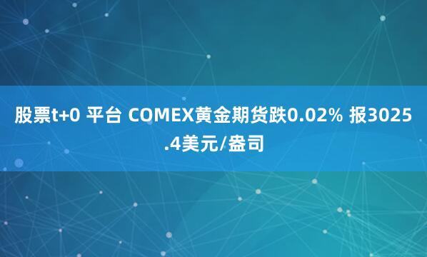 股票t+0 平台 COMEX黄金期货跌0.02% 报3025.4美元/盎司