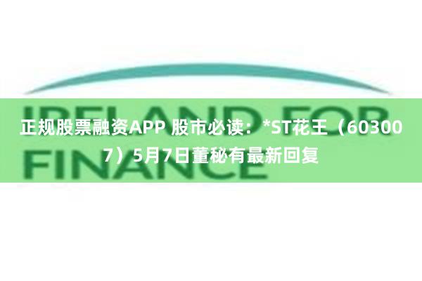 正规股票融资APP 股市必读：*ST花王（603007）5月7日董秘有最新回复