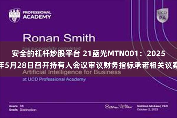 安全的杠杆炒股平台 21蓝光MTN001：2025年5月28日召开持有人会议审议财务指标承诺相关议案