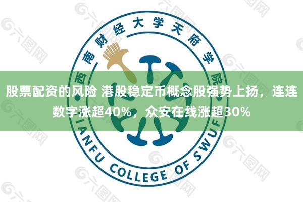 股票配资的风险 港股稳定币概念股强势上扬，连连数字涨超40%，众安在线涨超30%