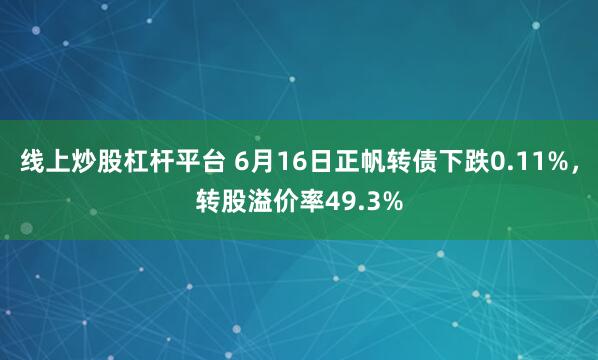 线上炒股杠杆平台 6月16日正帆转债下跌0.11%，转股溢价率49.3%