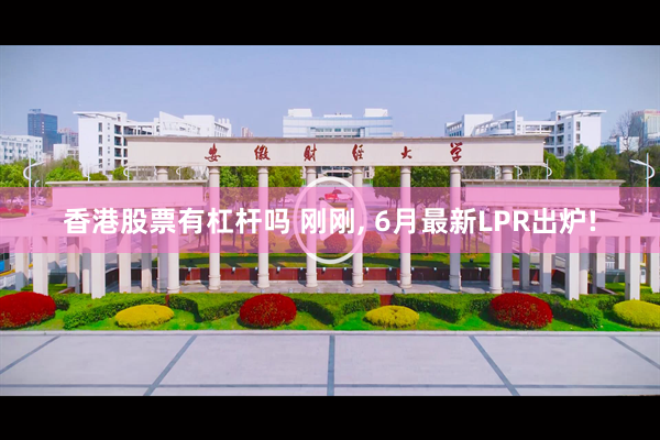 香港股票有杠杆吗 刚刚, 6月最新LPR出炉!