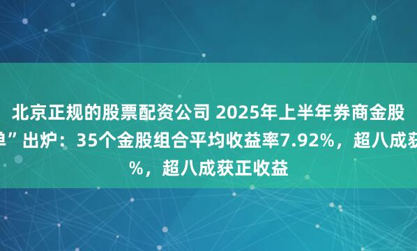 北京正规的股票配资公司 2025年上半年券商金股“成绩单”出炉：35个金股组合平均收益率7.92%，超八成获正收益