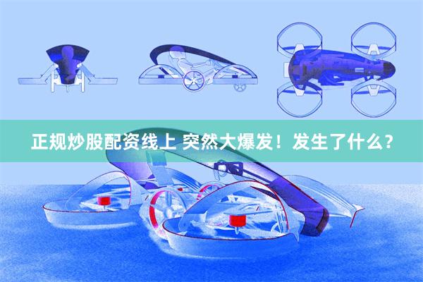 正规炒股配资线上 突然大爆发！发生了什么？