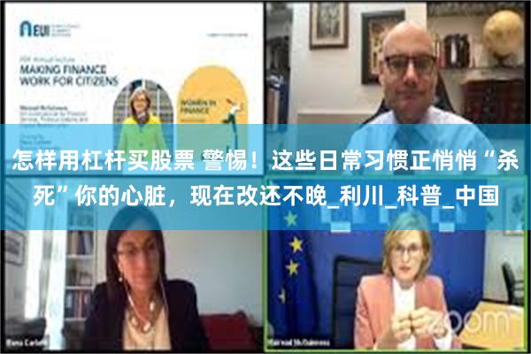 怎样用杠杆买股票 警惕！这些日常习惯正悄悄“杀死”你的心脏，现在改还不晚_利川_科普_中国