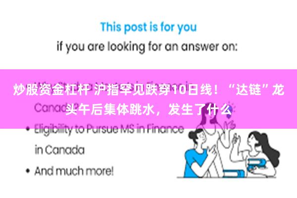 炒股资金杠杆 沪指罕见跌穿10日线！“达链”龙头午后集体跳水，发生了什么