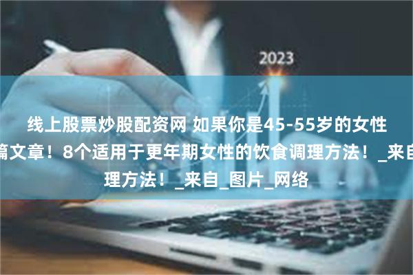 线上股票炒股配资网 如果你是45-55岁的女性，请看完这篇文章！8个适用于更年期女性的饮食调理方法！_来自_图片_网络