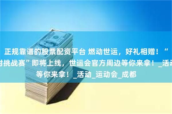 正规靠谱的股票配资平台 燃动世运，好礼相赠！“封封钟运动计时挑战赛”即将上线，世运会官方周边等你来拿！_活动_运动会_成都
