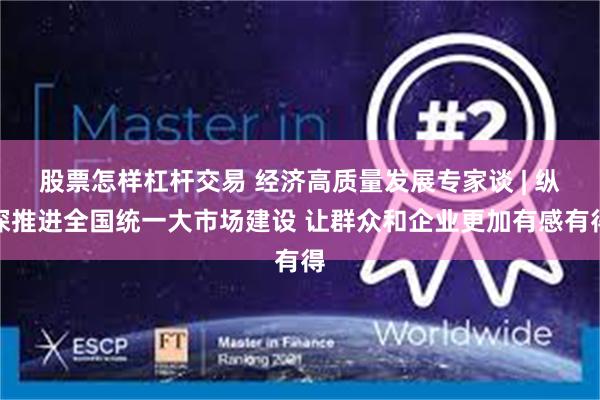 股票怎样杠杆交易 经济高质量发展专家谈 | 纵深推进全国统一大市场建设 让群众和企业更加有感有得