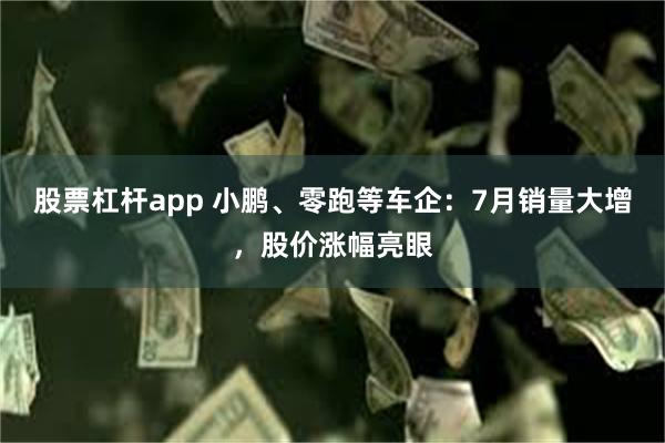 股票杠杆app 小鹏、零跑等车企：7月销量大增，股价涨幅亮眼