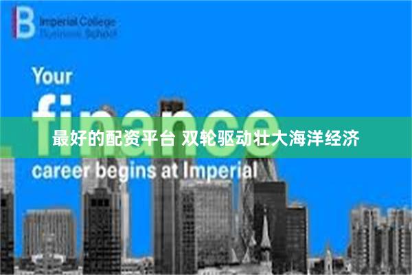 最好的配资平台 双轮驱动壮大海洋经济