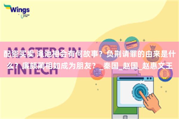 配资买卖 渑池相会有何故事？负荆请罪的由来是什么？廉颇蔺相如成为朋友？_秦国_赵国_赵惠文王