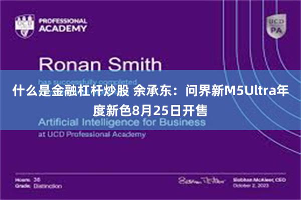 什么是金融杠杆炒股 余承东：问界新M5Ultra年度新色8月25日开售