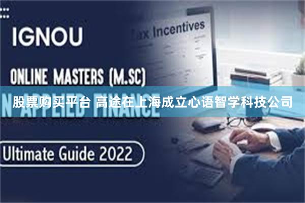 股票购买平台 高途在上海成立心语智学科技公司