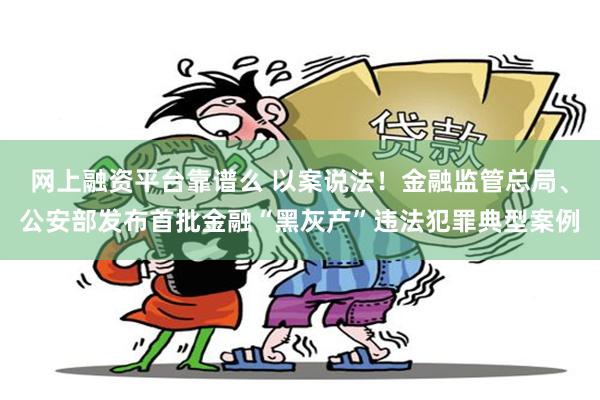 网上融资平台靠谱么 以案说法！金融监管总局、公安部发布首批金融“黑灰产”违法犯罪典型案例