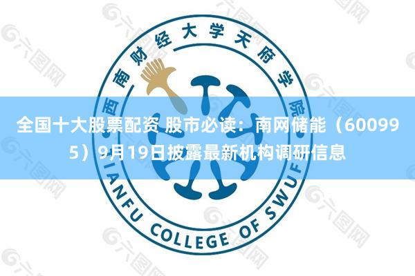 全国十大股票配资 股市必读:南网储能(600995)9月19日披露最新机构调研信息