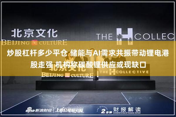 炒股杠杆多少平仓 储能与AI需求共振带动锂电港股走强 机构称碳酸锂供应或现缺口