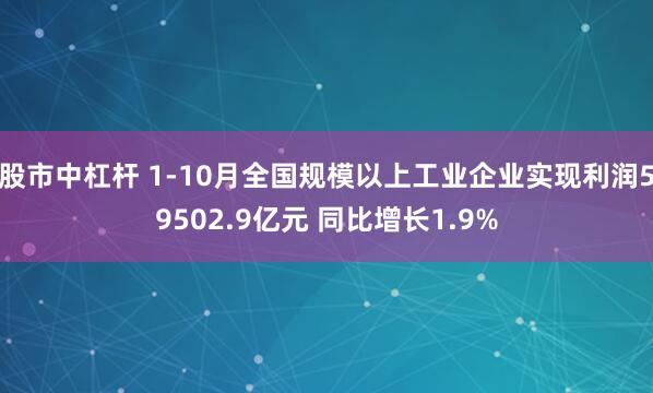 股市中杠杆 1-10月全国规模以上工业企业实现利润59502.9亿元 同比增长1.9%