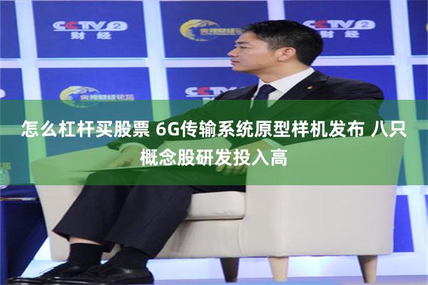 怎么杠杆买股票 6G传输系统原型样机发布 八只概念股研发投入高