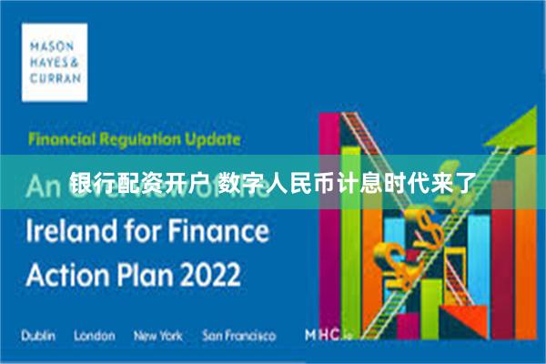 银行配资开户 数字人民币计息时代来了