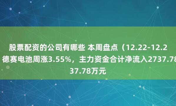 股票配资的公司有哪些 本周盘点(12.22-12.26):德赛电池周涨3.55%,主力资金合计净流入2737.78万元
