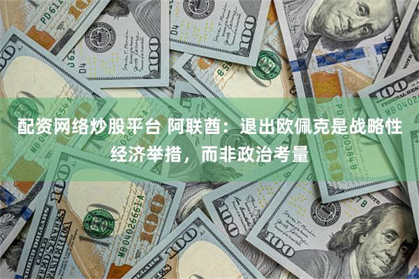 配资网络炒股平台 阿联酋:退出欧佩克是战略性经济举措,而非政治考量