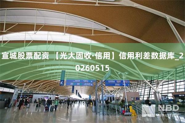 宣城股票配资 【光大固收·信用】信用利差数据库_20260515