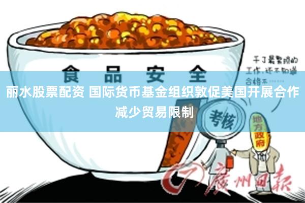 丽水股票配资 国际货币基金组织敦促美国开展合作 减少贸易限制