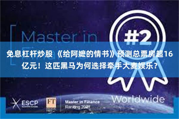免息杠杆炒股 《给阿嬷的情书》预测总票房超16亿元！这匹黑马为何选择牵手大麦娱乐？