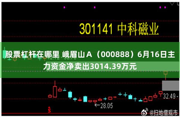 股票杠杆在哪里 峨眉山Ａ（000888）6月16日主力资金净卖出3014.39万元