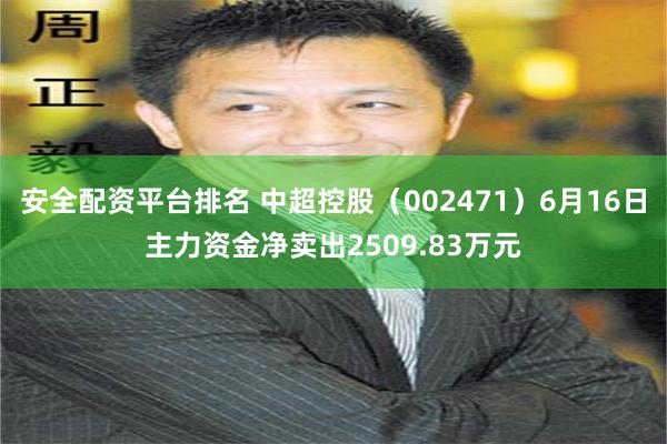 安全配资平台排名 中超控股（002471）6月16日主力资金净卖出2509.83万元