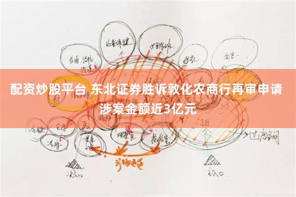 配资炒股平台 东北证券胜诉敦化农商行再审申请 涉案金额近3亿元