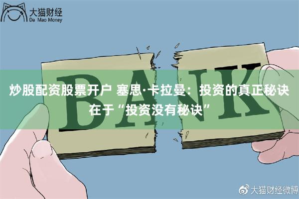 炒股配资股票开户 塞思·卡拉曼：投资的真正秘诀在于“投资没有秘诀”